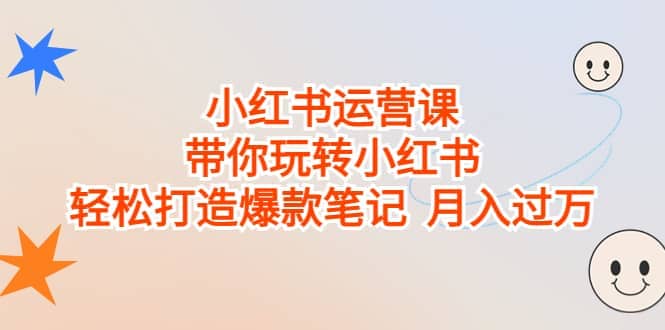 小红书运营课，带你玩转小红书，轻松打造爆款笔记 月入过万-云阁资源网