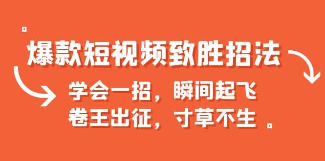 爆款短视频致胜招法，学会一招，瞬间起飞，卷王出征，寸草不生-云阁资源网