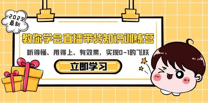 教你学会直播带货知识训练营，听得懂、用得上、有效果，实现0-1的飞跃-云阁资源网