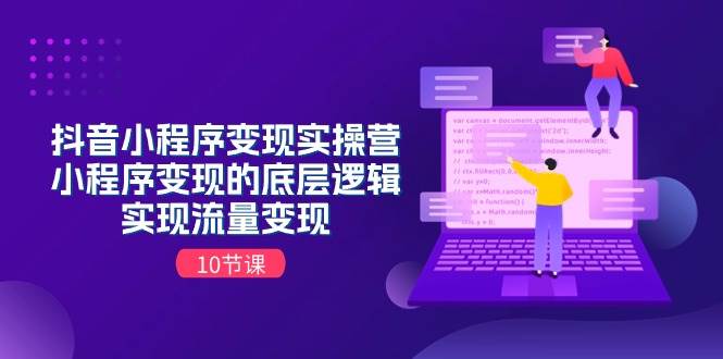 抖音小程序变现实操营，小程序变现的底层逻辑，实现流量变现（10节课）-云阁资源网
