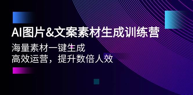 AI图片文案素材生成训练营，海量素材一键生成 高效运营 提升数倍人效-云阁资源网