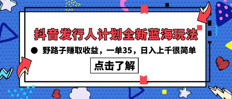 抖音发行人计划全新蓝海玩法，野路子赚取收益，一单35，日入上千很简单!-云阁资源网