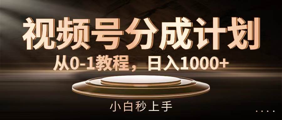 视频号分成计划，从0-1教程，日入1000+-云阁资源网