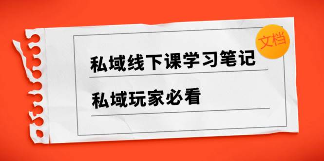 私域线下课学习笔记，私域玩家必看【文档】-云阁资源网