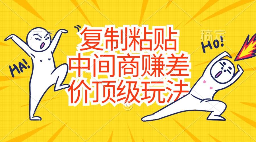 复制粘贴，中间商赚差价顶级玩法，零成本，硬通货-云阁资源网