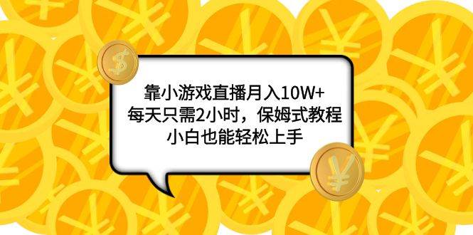 靠小游戏直播月入10W+，每天只需2小时，保姆式教程，小白也能轻松上手-云阁资源网