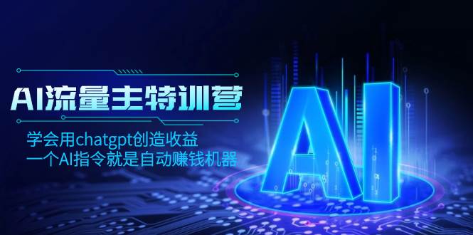 AI流量主训练营，学会用chatgpt创造收益，一个AI指令就是自动赚钱机器-云阁资源网