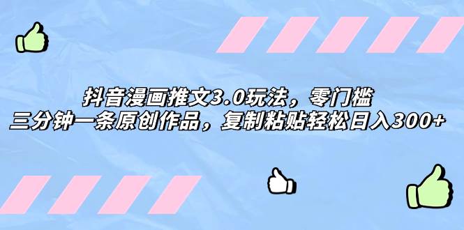 抖音漫画推文3.0玩法，零门槛，三分钟一条原创作品，复制粘贴轻松日入300+-云阁资源网