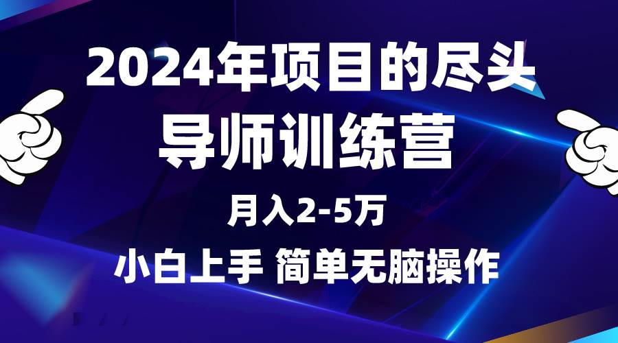 2024年做项目的尽头是导师训练营，互联网最牛逼的项目没有之一，月入3-5…-云阁资源网