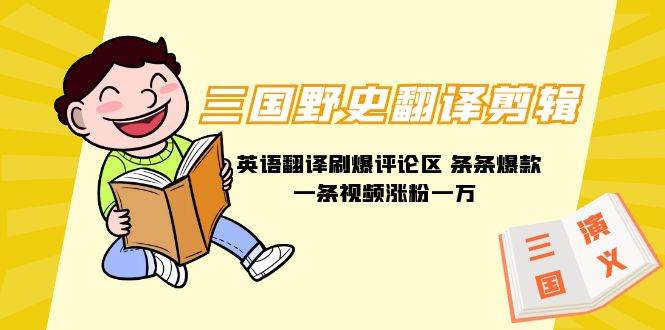 三国野史翻译剪辑 英语翻译刷爆评论区 条条爆款一条视频涨粉1w+附888G素材-云阁资源网
