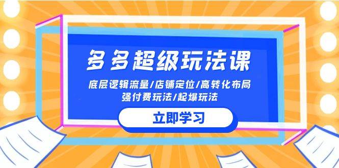 2024多多 超级玩法课 流量底层逻辑/店铺定位/高转化布局/强付费/起爆玩法-云阁资源网