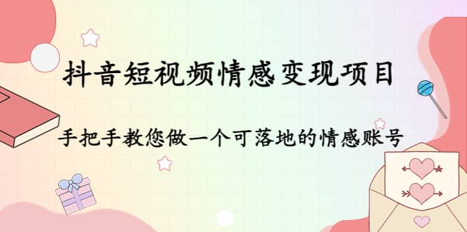 抖音短视频情感变现项目：手把手教您做一个可落地的情感账号-云阁资源网
