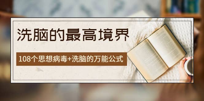 《洗脑的最高境界》人手一本的商业圣经，108个思想病毒+洗脑的万能公式-云阁资源网