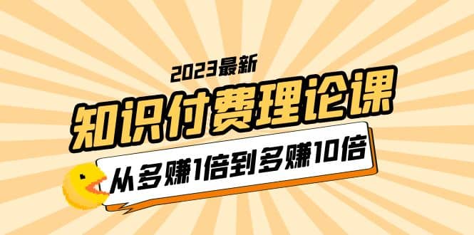 2023知识付费理论课，从多赚1倍到多赚10倍（10节视频课）-云阁资源网