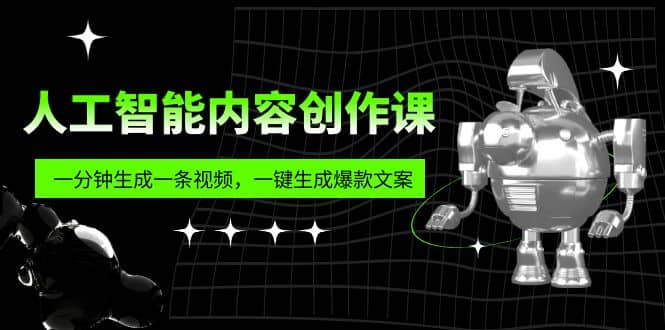 人工智能内容创作课：帮你一分钟生成一条视频，一键生成爆款文案（7节课）-云阁资源网