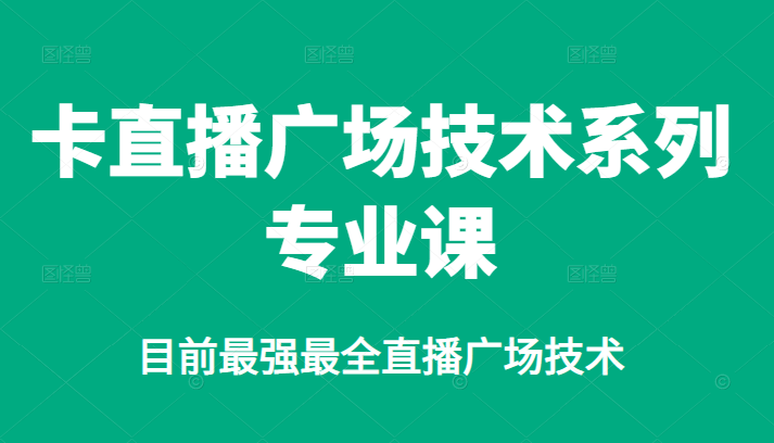 卡直播广场技术系列专业课，目前最强最全直播广场技术-云阁资源网