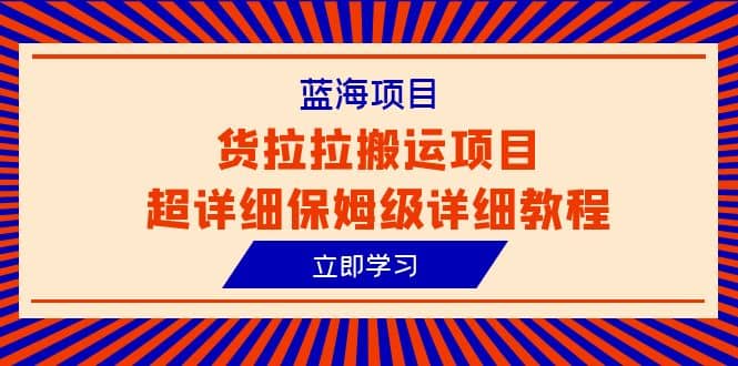 蓝海项目，货拉拉搬运项目超详细保姆级详细教程（6节课）-云阁资源网