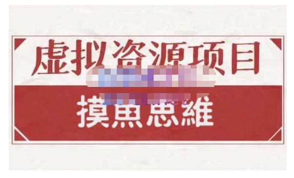 摸鱼思维·虚拟资源掘金课，虚拟资源的全套玩法 价值1880元-云阁资源网