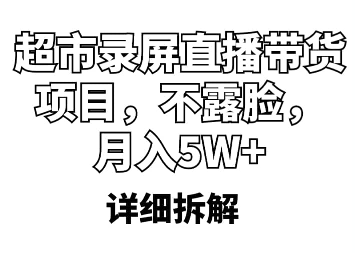 超市录屏直播带货项目，不露脸，月入5W+（详细拆解）-云阁资源网