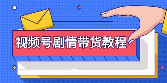 视频号剧情带货教程：注册视频号-找剧情视频-剪辑-修改剧情-去重/等等-云阁资源网