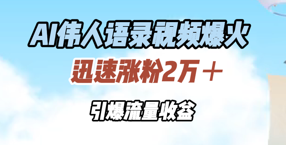 AI伟人语录视频爆火，迅速涨粉2万＋，引爆流量收益-云阁资源网
