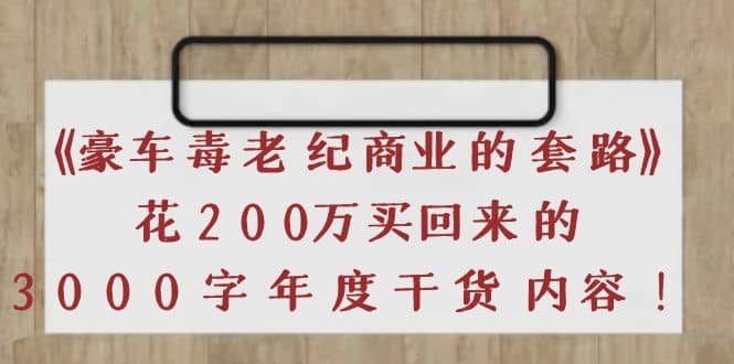 《豪车毒老纪 商业的套路》花200万买回来的，3000字年度干货内容-云阁资源网