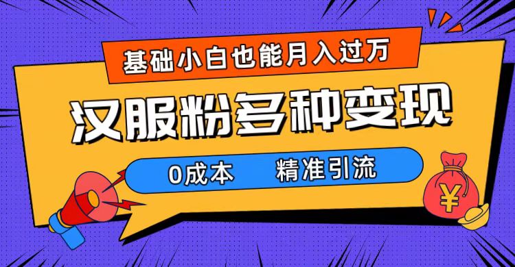 一部手机精准引流汉服粉，0成本多种变现方式，小白月入过万（附素材+工具）-云阁资源网