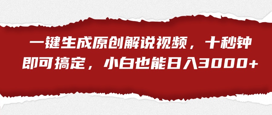 一键生成原创解说视频，小白也能日入3000+十秒钟即可搞定-云阁资源网
