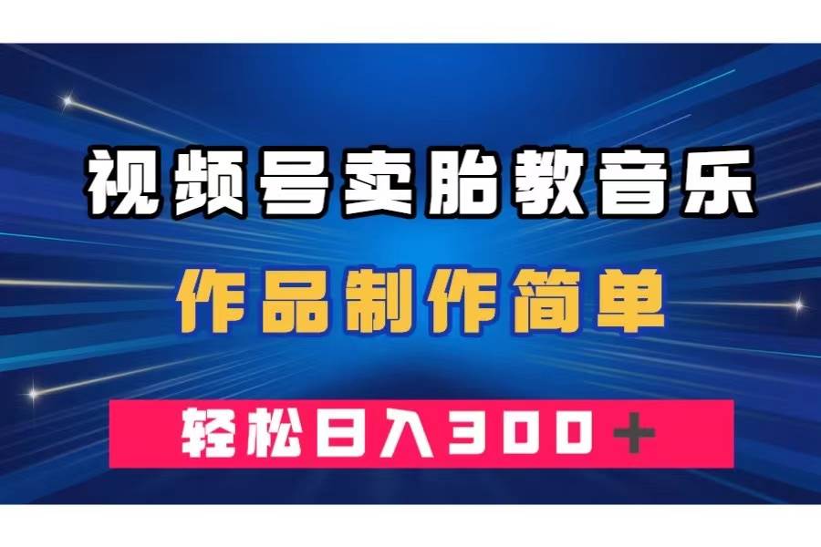 视频号卖胎教音乐，作品制作简单，一单49，轻松日入300＋-云阁资源网