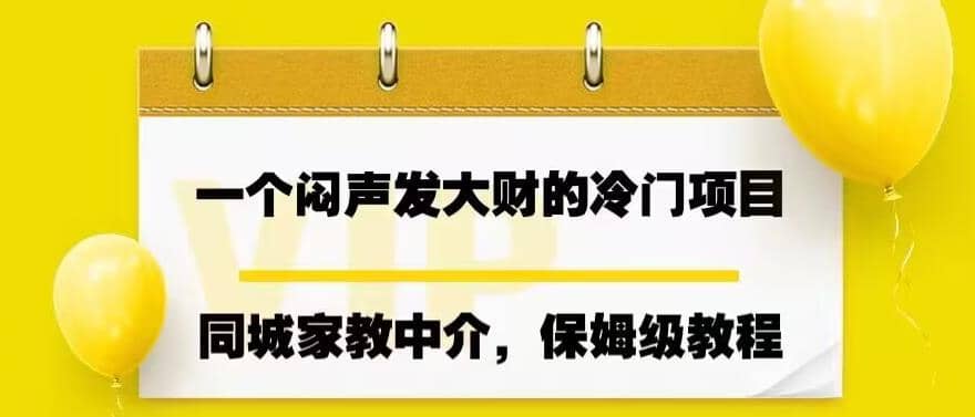 一个闷声发大财的冷门项目，同城家教中介，操作简单，一个月变现7000+，保姆级教程-云阁资源网