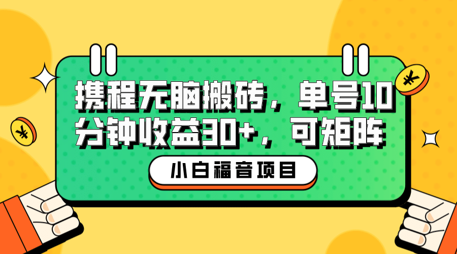 小白新手福音：携程无脑搬砖项目，单号操作10分钟收益30+，可矩阵可放大-云阁资源网