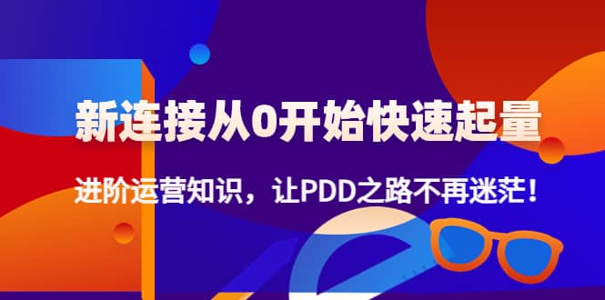 新连接从0开始快速起量：进阶运营知识，让PDD之路不再迷茫-云阁资源网