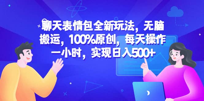 聊天表情包全新玩法，无脑搬运，100%原创，每天操作一小时，实现日入500+-云阁资源网