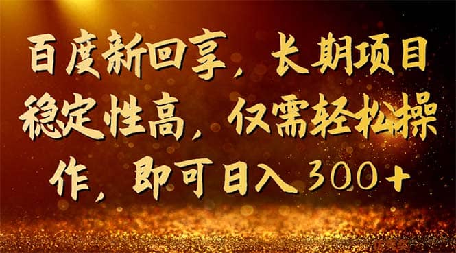 百度新回享，长期项目稳定性高，仅需轻松操作，即可日入300+-云阁资源网