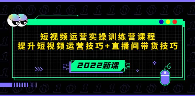 2022短视频运营实操训练营课程，提升短视频运营技巧+直播间带货技巧-云阁资源网