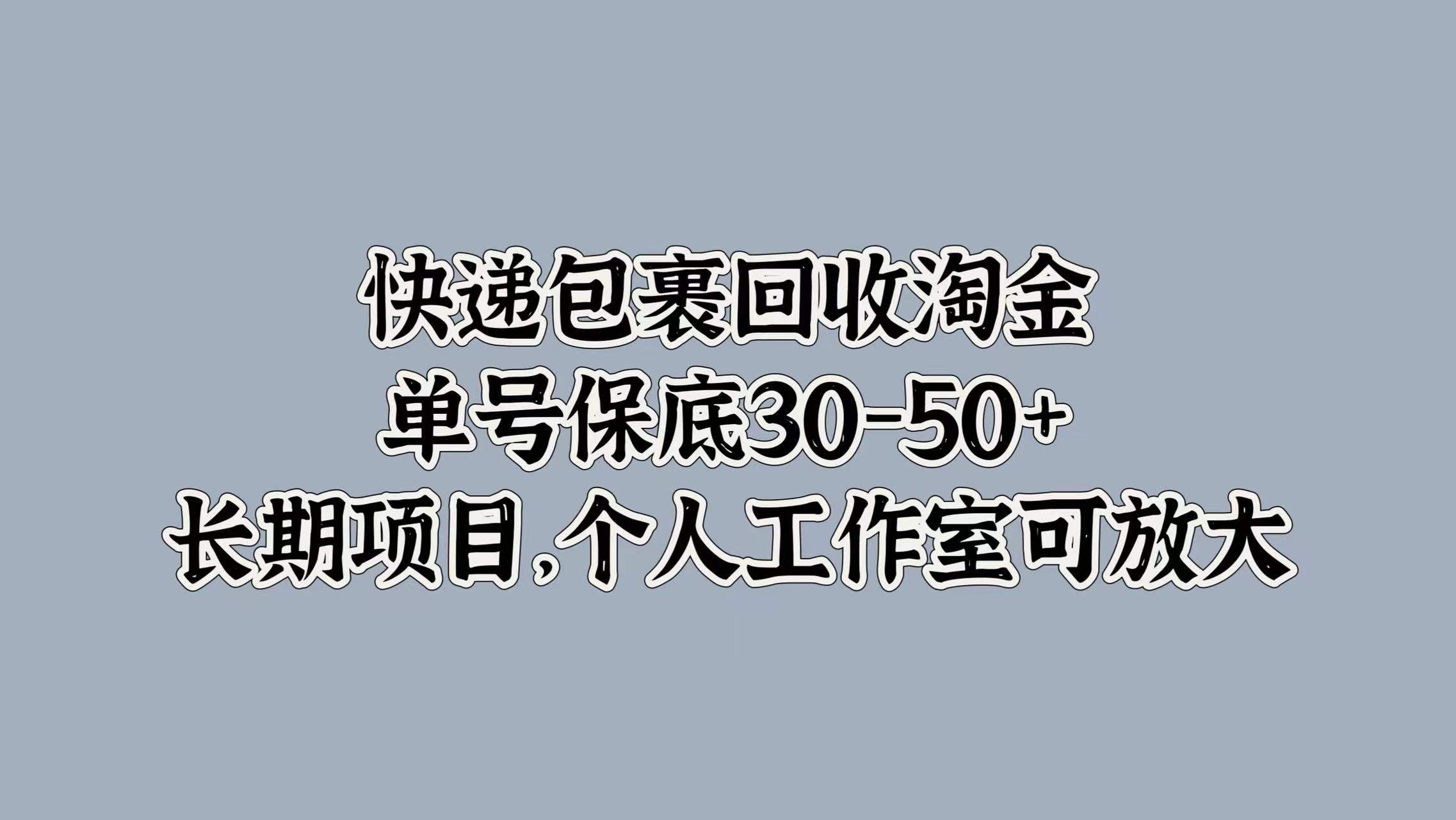 快递包裹回收淘金，单号保底30-50+，长期项目！个人工作室可放大-云阁资源网