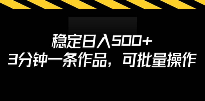 稳定日入500+，3分钟一条作品，可批量操作-云阁资源网