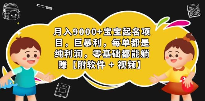 月入9000+宝宝起名项目，巨暴利 每单都是纯利润，0基础躺赚【附软件+视频】-云阁资源网