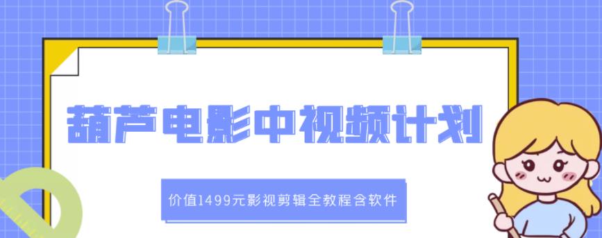 葫芦电影中视频解说教学：价值1499元影视剪辑全教程含软件-云阁资源网