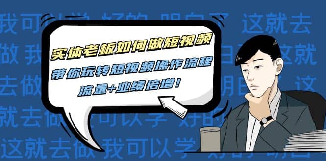 实体老板如何做短视频：带你玩转短视频全套操作流程，流量+业绩倍增-云阁资源网
