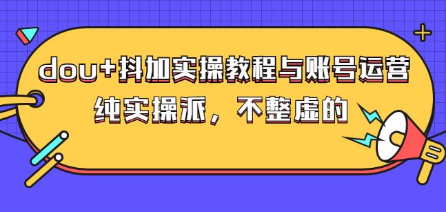 (大兵哥数据流运营)dou+抖加实操教程与账号运营：纯实操派，不整虚的-云阁资源网