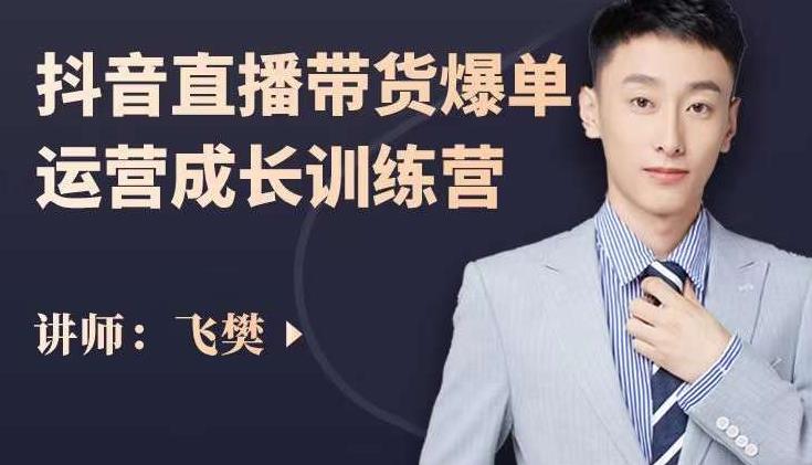 飞樊：抖音直播带货爆单运营成长训练营，手把手教你玩转直播带货-云阁资源网