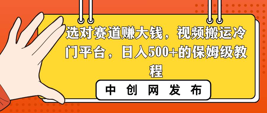 选对赛道赚大钱，视频搬运冷门平台，日入500+的保姆级教程-云阁资源网
