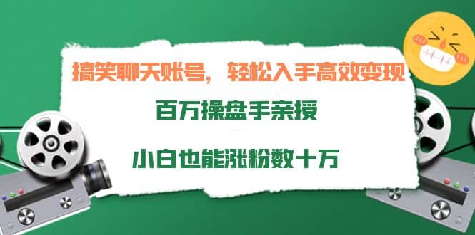 搞笑聊天账号，轻松入手高效变现，百万操盘手亲授，小白也能涨粉数十万-云阁资源网