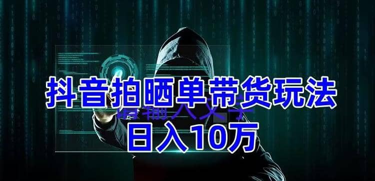 抖音拍晒单带货玩法分享 项目整体流程简单 有团队实测【教程+素材】-云阁资源网