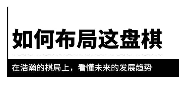 某公众号付费文章《如何布局这盘棋》在浩瀚的棋局上，看懂未来的发展趋势-云阁资源网