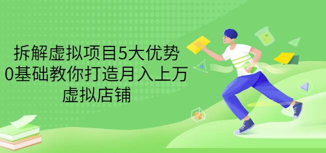拆解虚拟项目5大优势，0基础教你打造月入上万虚拟店铺（无水印）-云阁资源网