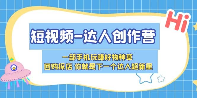 短视频-达人创作营 一部手机玩赚好物种草 团购探店 你就是下一个达人超新星-云阁资源网