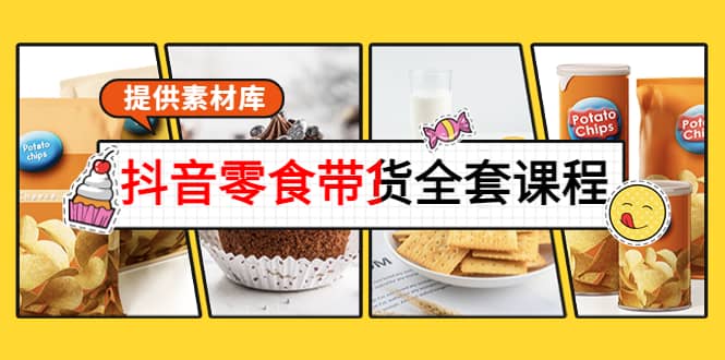 抖音零食带货全套课程：从0到1搭建账号，涨粉卖货（提供素材库）-云阁资源网