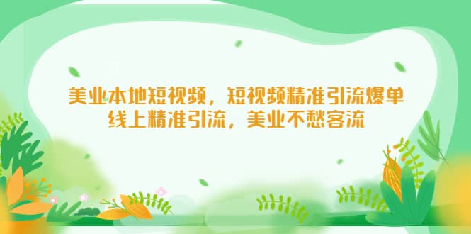 美业本地短视频，短视频精准引流爆单，线上精准引流，美业不愁客流-云阁资源网